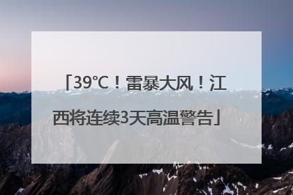 39℃！雷暴大风！江西将连续3天高温警告