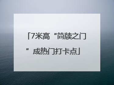 7米高“简牍之门”成热门打卡点