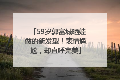 59岁郭富城晒娃做的新发型！表情尴尬，却直呼完美
