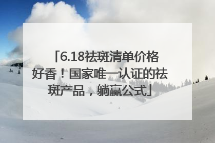 6.18祛斑清单价格好香！国家唯一认证的祛斑产品，躺赢公式