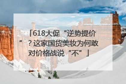 618大促“逆势提价”？这家国货美妆为何敢对价格战说“不”