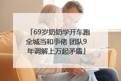 69岁奶奶学开车跑全城当和事佬 团队9年调解上万起矛盾