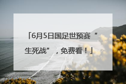 6月5日国足世预赛“生死战”，免费看！