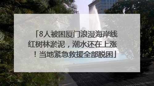 8人被困厦门浪漫海岸线红树林淤泥，潮水还在上涨！当地紧急救援全部脱困