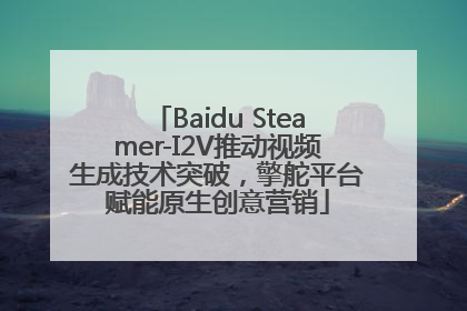 Baidu Steamer-I2V推动视频生成技术突破，擎舵平台赋能原生创意营销