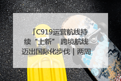 C919运营航线持续“上新” 跨境航线迈出国际化步伐｜两周年“成绩单”梳理↓