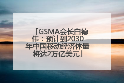 GSMA会长白德伟：预计到2030年中国移动经济体量将达2万亿美元