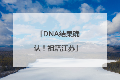 DNA结果确认！祖籍江苏