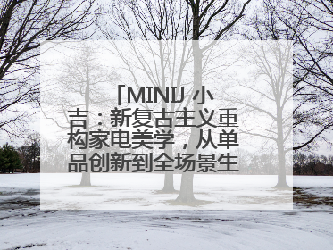 MINIJ 小吉：新复古主义重构家电美学，从单品创新到全场景生活提案者