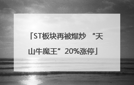 ST板块再被爆炒 “天山牛魔王”20%涨停