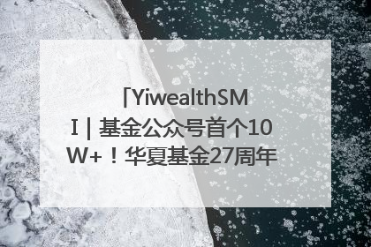 YiwealthSMI｜基金公众号首个10W+！华夏基金27周年讲述四代人的财富故事