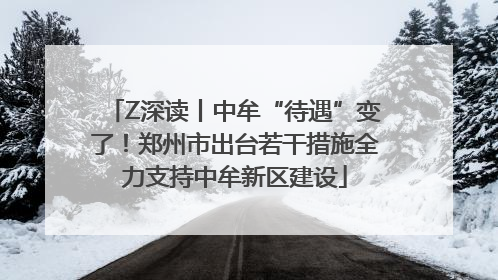 Z深读丨中牟“待遇”变了！郑州市出台若干措施全力支持中牟新区建设