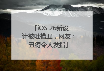 iOS 26新设计被吐槽丑，网友：丑得令人发指