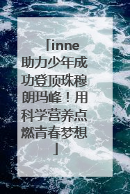 inne助力少年成功登顶珠穆朗玛峰！用科学营养点燃青春梦想